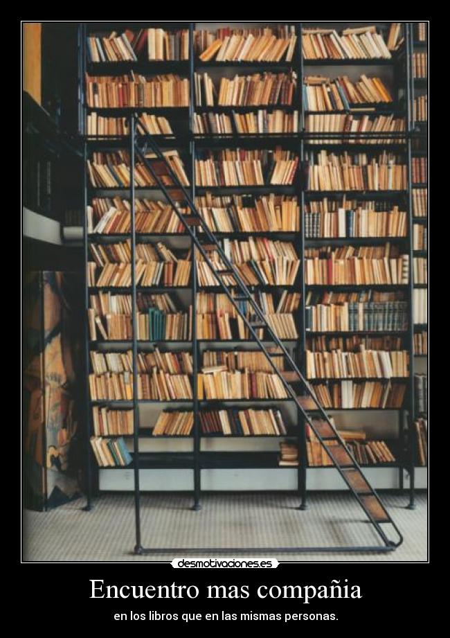 Encuentro mas compañia - en los libros que en las mismas personas.
