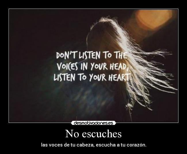 No escuches - las voces de tu cabeza, escucha a tu corazón.