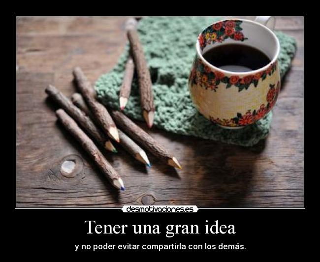 Tener una gran idea - y no poder evitar compartirla con los demás.