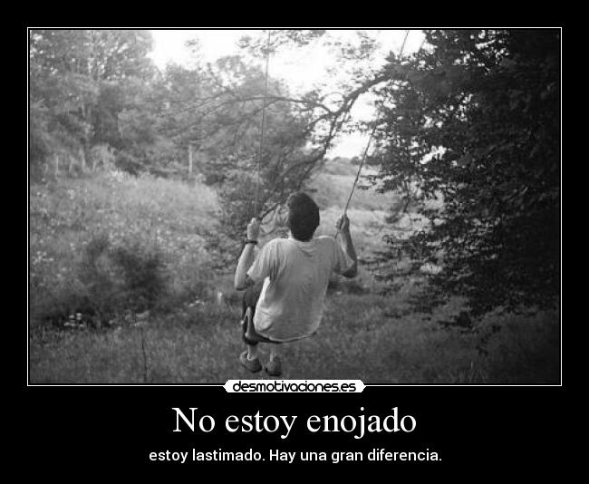 No estoy enojado - estoy lastimado. Hay una gran diferencia.