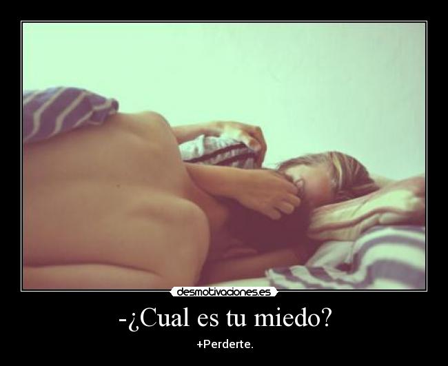 -¿Cual es tu miedo? - +Perderte.