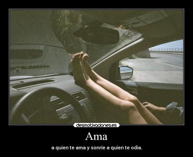 Ama - a quien te ama y sonríe a quien te odia.