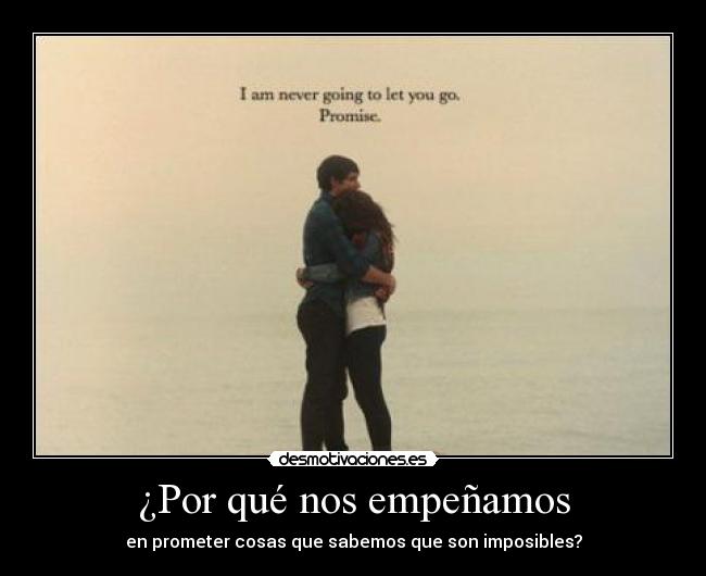 ¿Por qué nos empeñamos - en prometer cosas que sabemos que son imposibles?