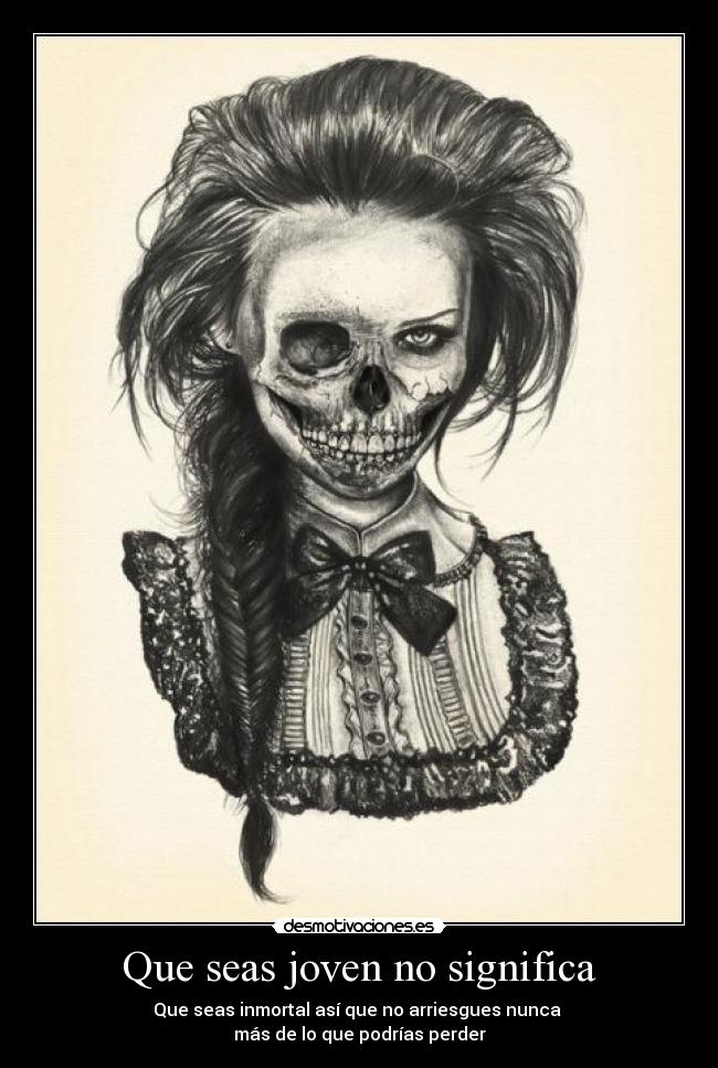 Que seas joven no significa - Que seas inmortal así que no arriesgues nunca
más de lo que podrías perder