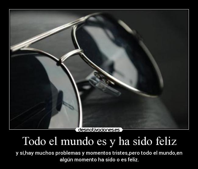 Todo el mundo es y ha sido feliz -