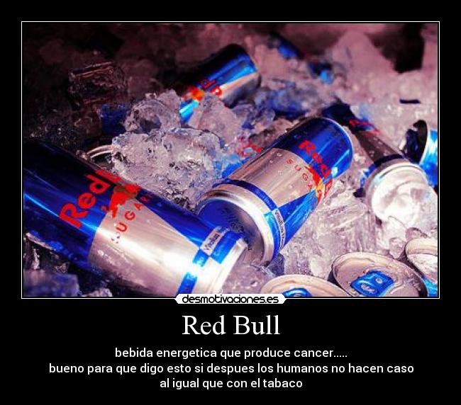 Red Bull - bebida energetica que produce cancer.....
bueno para que digo esto si despues los humanos no hacen caso
al igual que con el tabaco