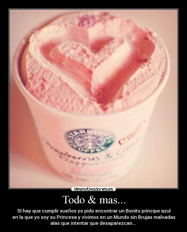 Todo & mas... - SI hay que cumplir sueños yo pido encontrar un Bonito príncipe azul
en la que yo soy su Princesa y vivimos en un Mundo sin Brujas malvadas
alas que intentar que desaparezcan... ♥