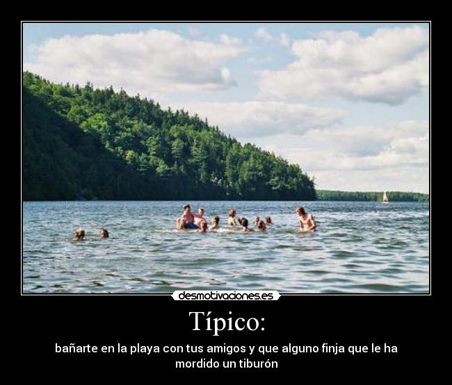 Típico: - bañarte en la playa con tus amigos y que alguno finja que le ha mordido un tiburón