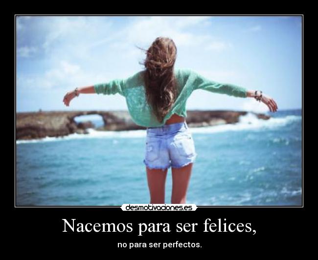 Nacemos para ser felices, -