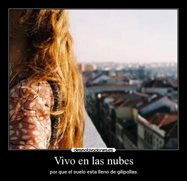 Vivo en las nubes - por que el suelo esta lleno de gilipollas.