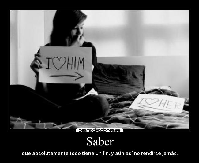 Saber - que absolutamente todo tiene un fin, y aún así no rendirse jamás.