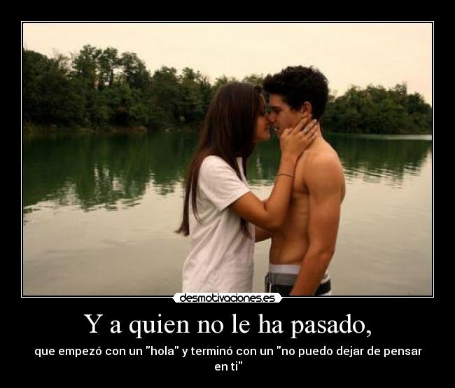 Y a quien no le ha pasado, - que empezó con un hola y terminó con un no puedo dejar de pensar en ti