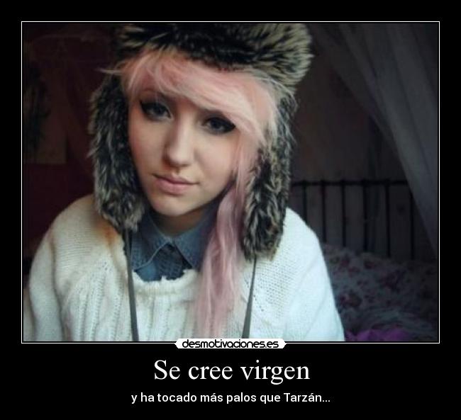 Se cree virgen - y ha tocado más palos que Tarzán...