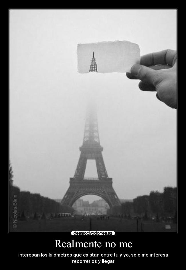 Realmente no me - interesan los kilómetros que existan entre tu y yo, solo me interesa recorrerlos y llegar