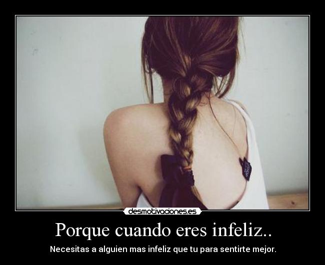 Porque cuando eres infeliz.. -