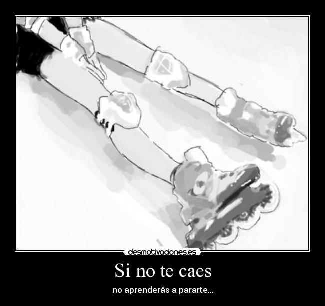 Si no te caes - no aprenderás a pararte...