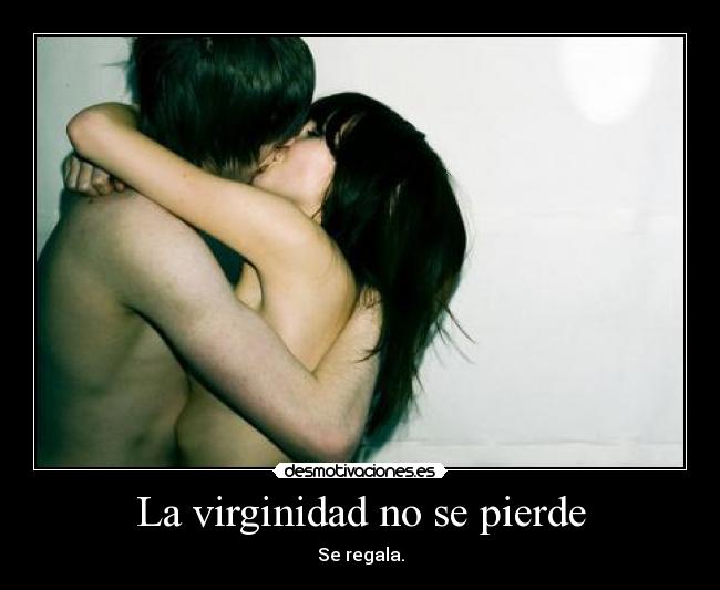 La virginidad no se pierde - Se regala.