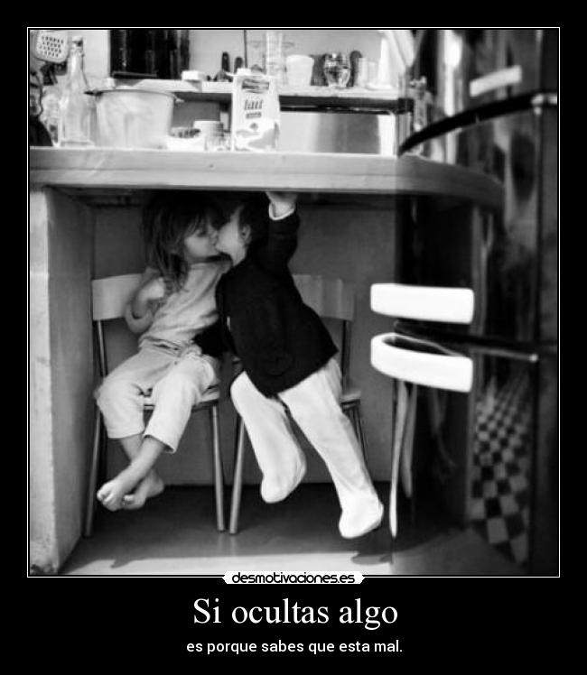 Si ocultas algo - es porque sabes que esta mal.