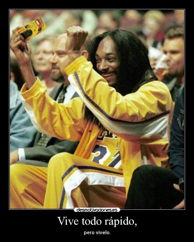 Vive todo rápido, - pero vívelo.