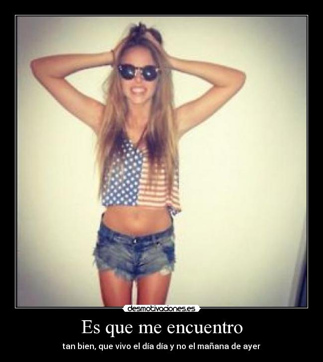 Es que me encuentro - tan bien, que vivo el día día y no el mañana de ayer