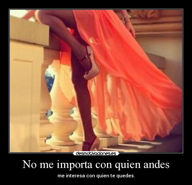 No me importa con quien andes - me interesa con quien te quedes.