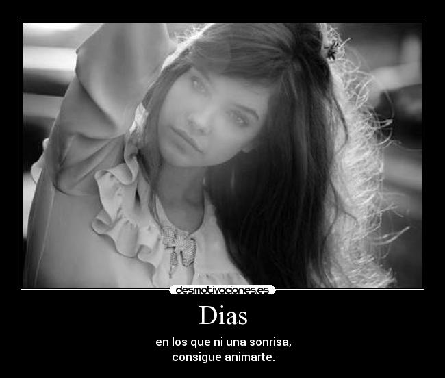 Dias - en los que ni una sonrisa,
consigue animarte.