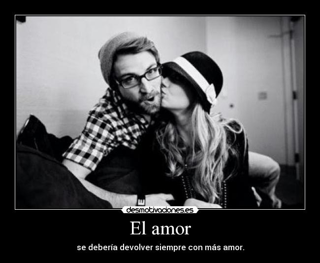 El amor - se debería devolver siempre con más amor.
