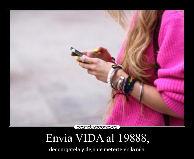Envia VIDA al 19888, - descargatela y deja de meterte en la mia.