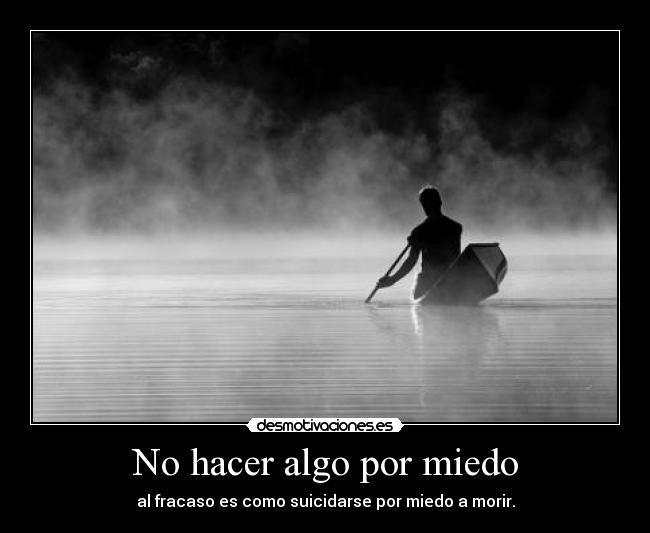No hacer algo por miedo - al fracaso es como suicidarse por miedo a morir.