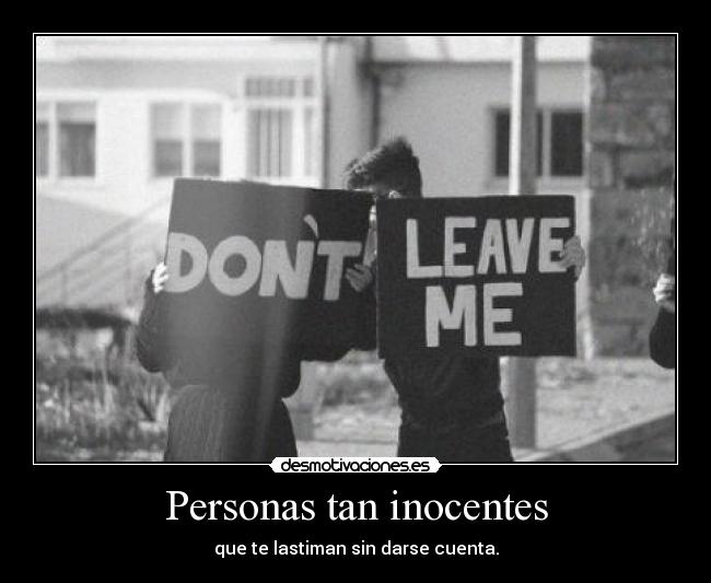 Personas tan inocentes - que te lastiman sin darse cuenta.