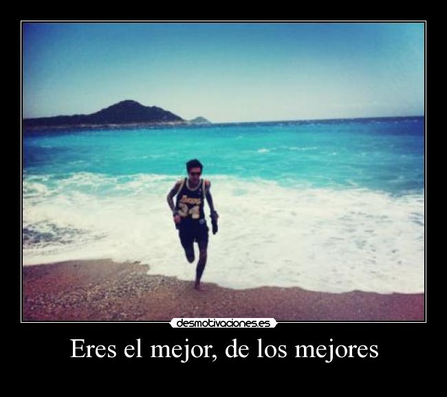 Eres el mejor, de los mejores -