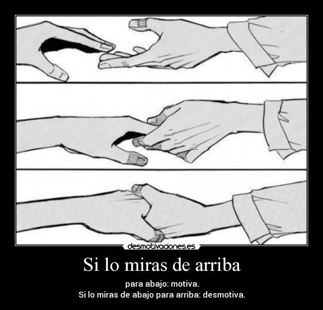 Si lo miras de arriba - para abajo: motiva.
Si lo miras de abajo para arriba: desmotiva.