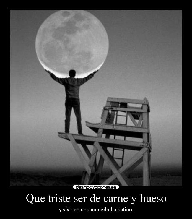 Que triste ser de carne y hueso -