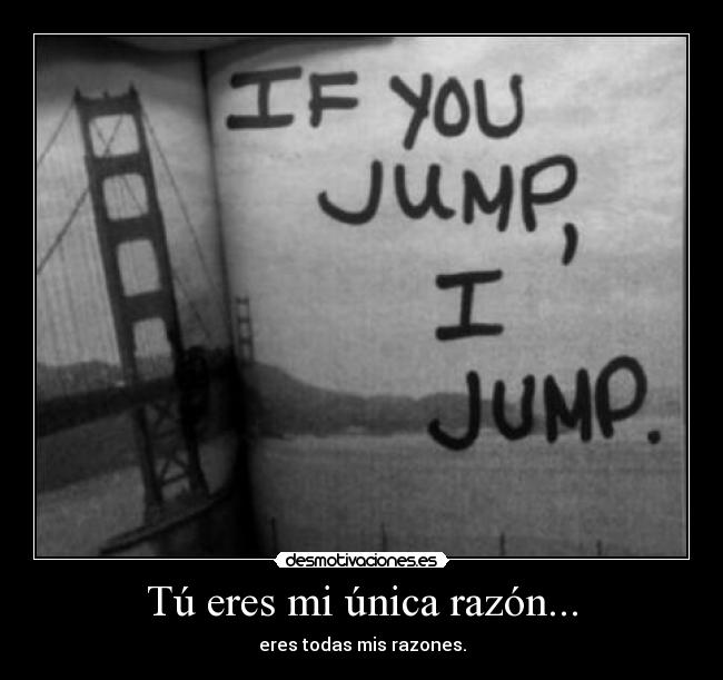 Tú eres mi única razón... - eres todas mis razones.