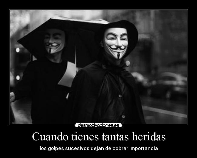Cuando tienes tantas heridas - los golpes sucesivos dejan de cobrar importancia