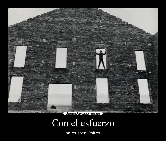 Con el esfuerzo - no existen límites.