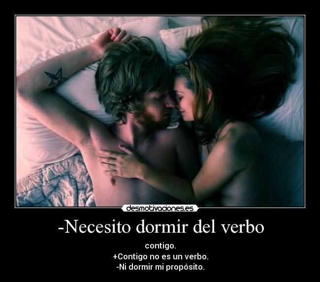 -Necesito dormir del verbo - contigo.
+Contigo no es un verbo.
-Ni dormir mi propósito.