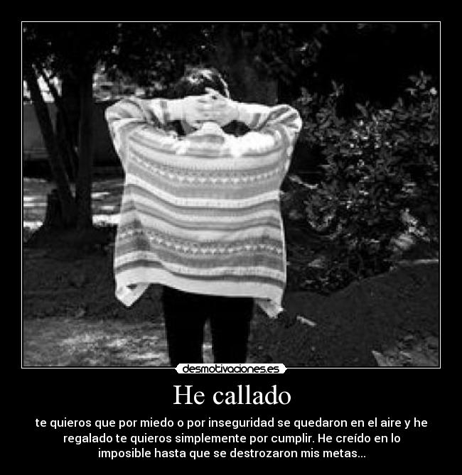 He callado - te quieros que por miedo o por inseguridad se quedaron en el aire y he
regalado te quieros simplemente por cumplir. He creído en lo
imposible hasta que se destrozaron mis metas...