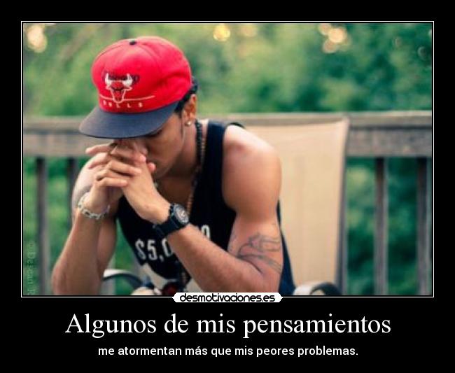 Algunos de mis pensamientos - me atormentan más que mis peores problemas.