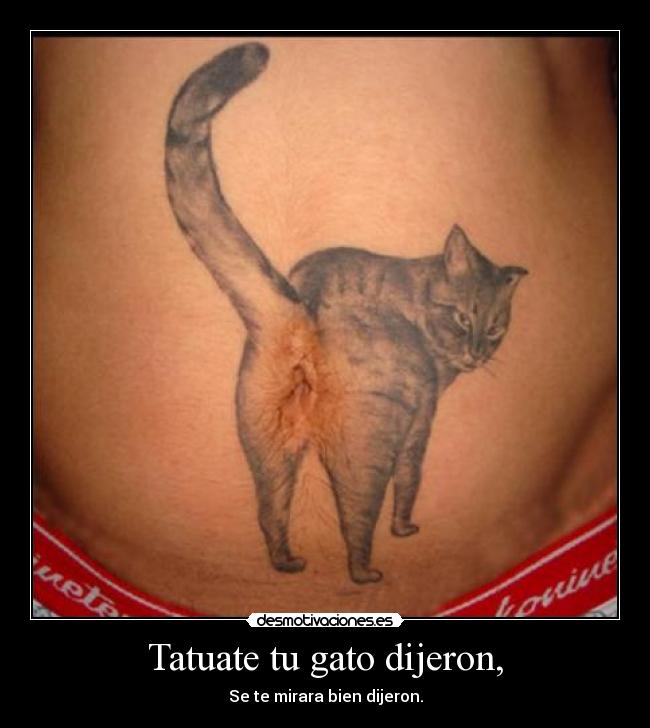 Tatuate tu gato dijeron, -