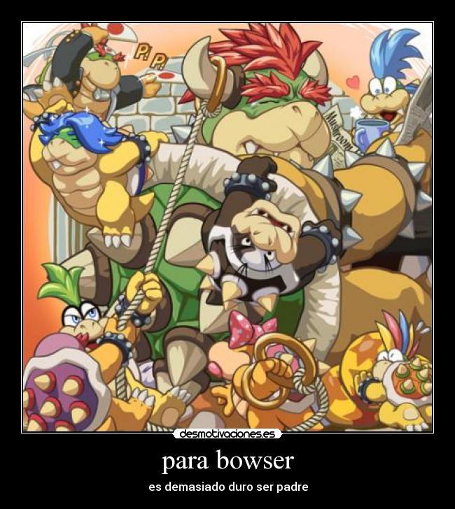 para bowser - es demasiado duro ser padre