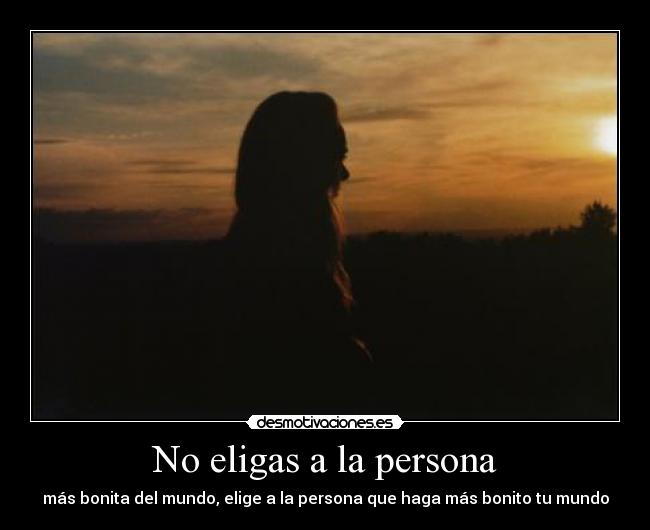 No eligas a la persona - más bonita del mundo, elige a la persona que haga más bonito tu mundo