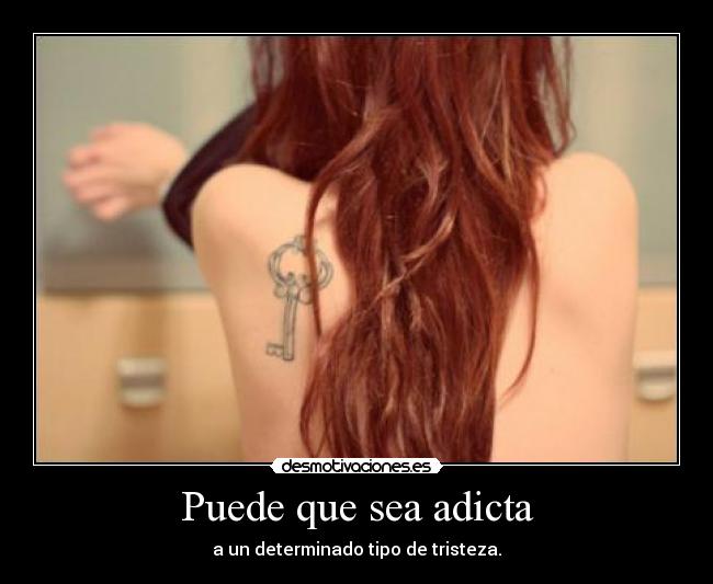 Puede que sea adicta - a un determinado tipo de tristeza.