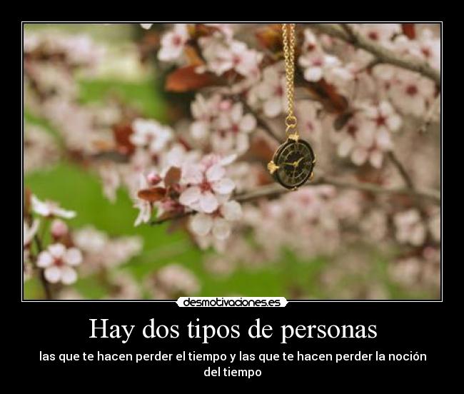 Hay dos tipos de personas - las que te hacen perder el tiempo y las que te hacen perder la noción del tiempo