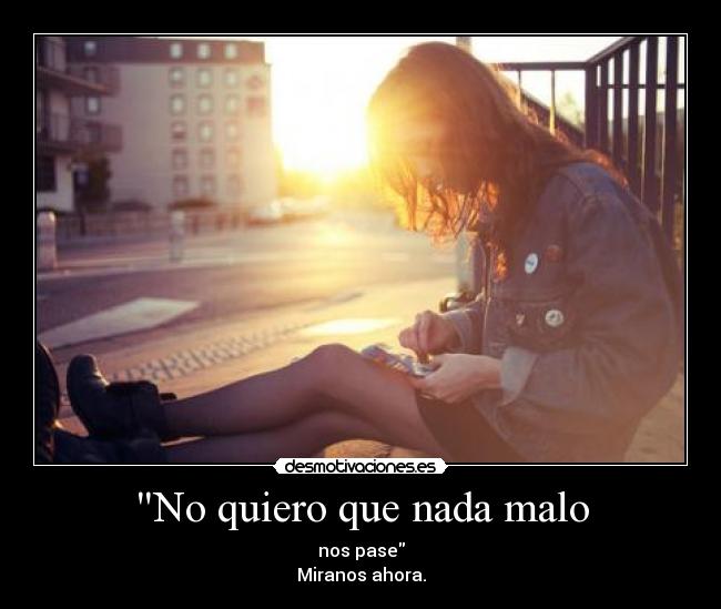 No quiero que nada malo -