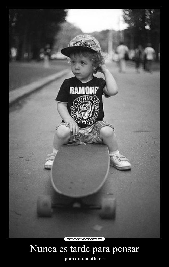 Nunca es tarde para pensar - para actuar sí lo es.