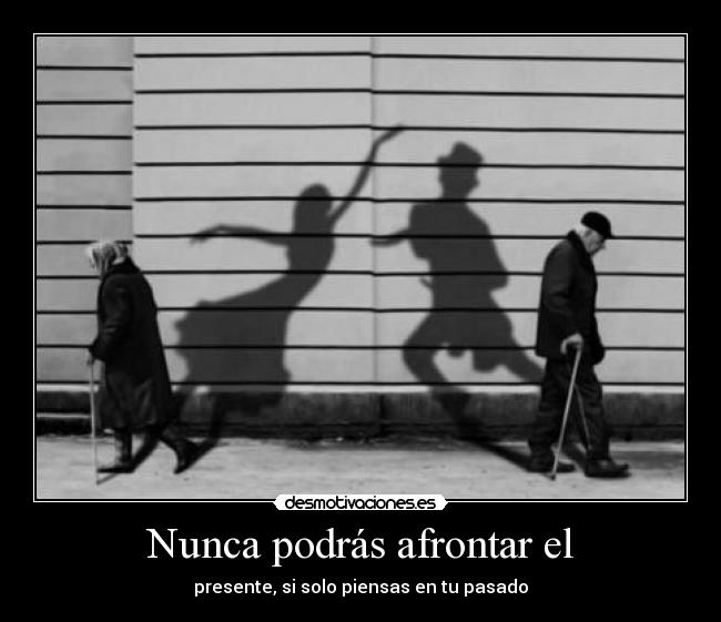Nunca podrás afrontar el - presente, si solo piensas en tu pasado