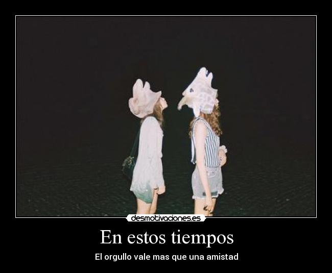 En estos tiempos - El orgullo vale mas que una amistad