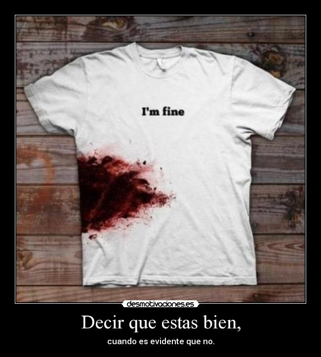 Decir que estas bien, - cuando es evidente que no.
