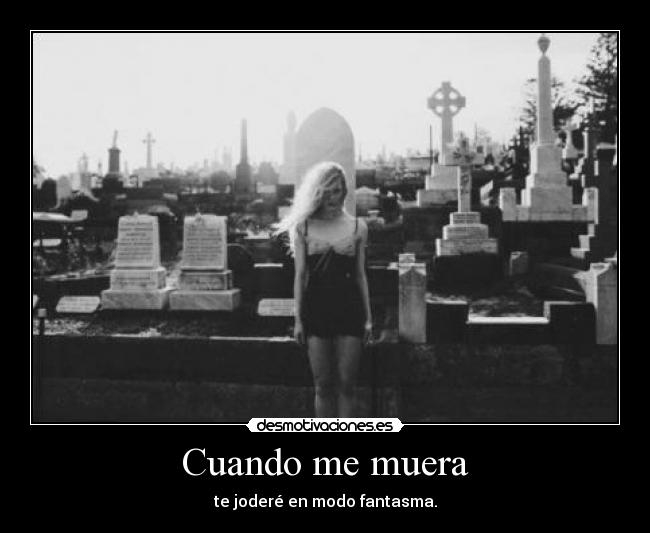 Cuando me muera - te joderé en modo fantasma.